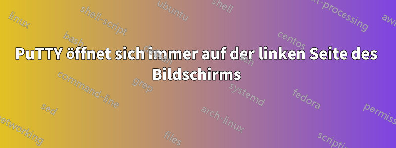 PuTTY öffnet sich immer auf der linken Seite des Bildschirms