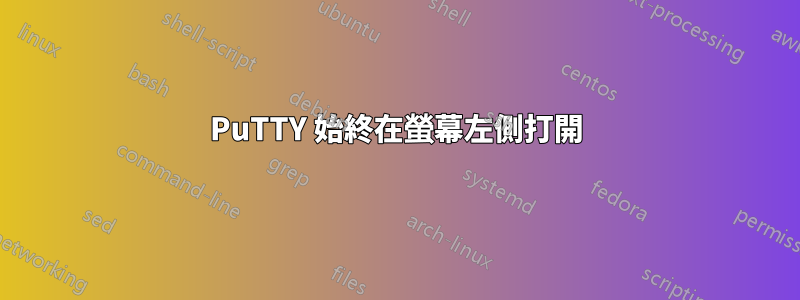 PuTTY 始終在螢幕左側打開