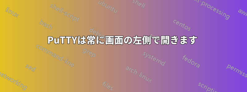 PuTTYは常に画面の左側で開きます