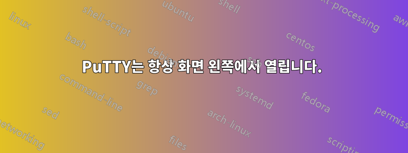 PuTTY는 항상 화면 왼쪽에서 열립니다.