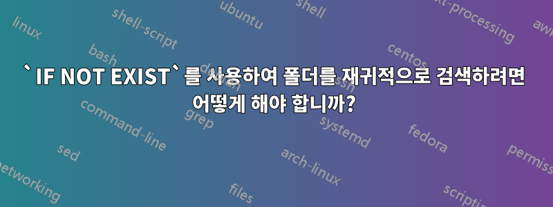 `IF NOT EXIST`를 사용하여 폴더를 재귀적으로 검색하려면 어떻게 해야 합니까?