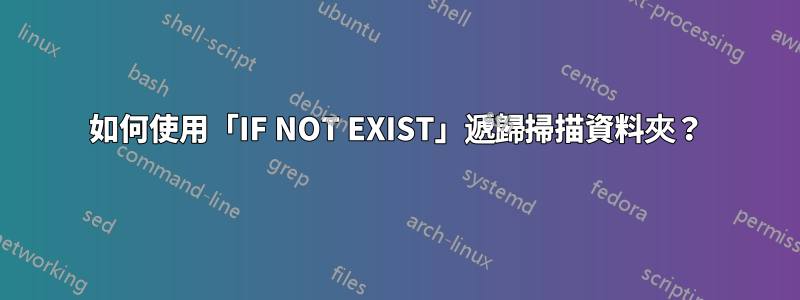 如何使用「IF NOT EXIST」遞歸掃描資料夾？