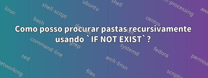 Como posso procurar pastas recursivamente usando `IF NOT EXIST`?