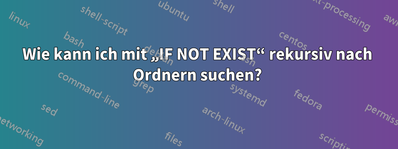 Wie kann ich mit „IF NOT EXIST“ rekursiv nach Ordnern suchen?