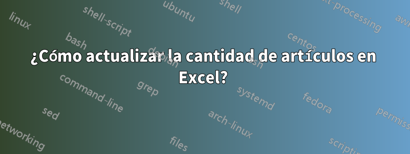 ¿Cómo actualizar la cantidad de artículos en Excel?