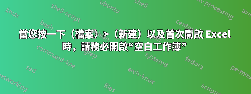 當您按一下（檔案）>（新建）以及首次開啟 Excel 時，請務必開啟“空白工作簿”