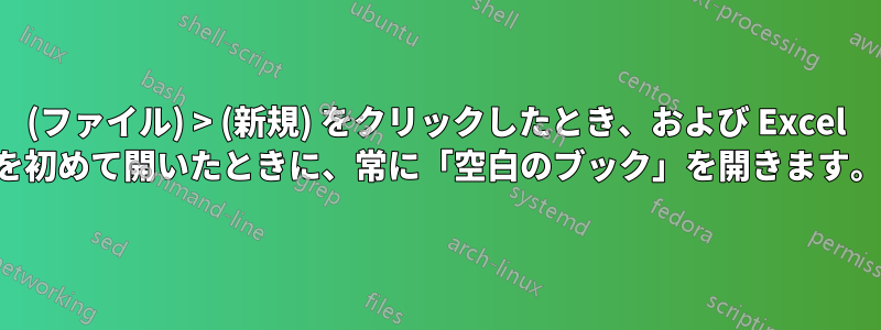 (ファイル) > (新規) をクリックしたとき、および Excel を初めて開いたときに、常に「空白のブック」を開きます。