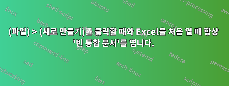 (파일) > (새로 만들기)를 클릭할 때와 Excel을 처음 열 때 항상 '빈 통합 문서'를 엽니다.