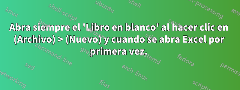 Abra siempre el 'Libro en blanco' al hacer clic en (Archivo) > (Nuevo) y cuando se abra Excel por primera vez.