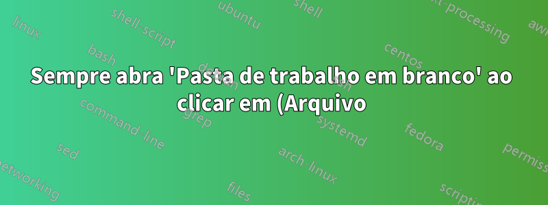 Sempre abra 'Pasta de trabalho em branco' ao clicar em (Arquivo) > (Novo) e quando o Excel abrir pela primeira vez