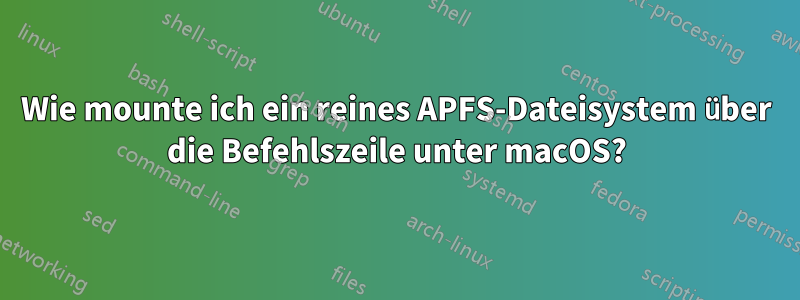 Wie mounte ich ein reines APFS-Dateisystem über die Befehlszeile unter macOS?