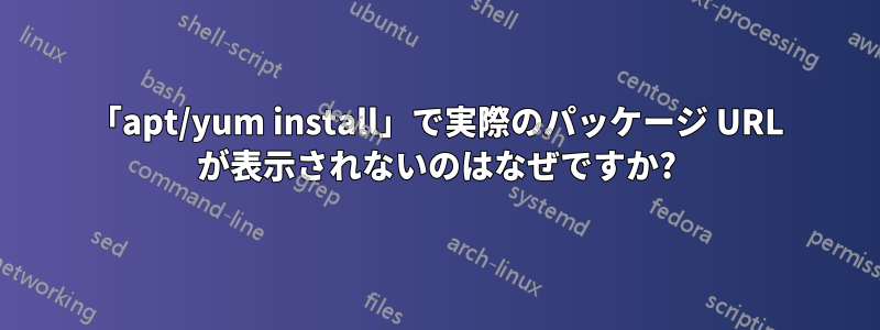 「apt/yum install」で実際のパッケージ URL が表示されないのはなぜですか?