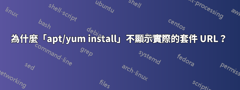 為什麼「apt/yum install」不顯示實際的套件 URL？