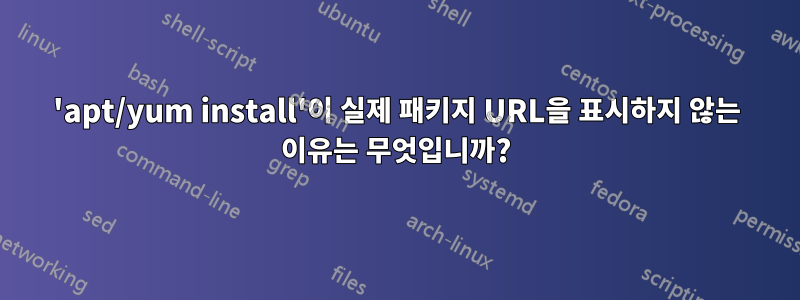 'apt/yum install'이 실제 패키지 URL을 표시하지 않는 이유는 무엇입니까?