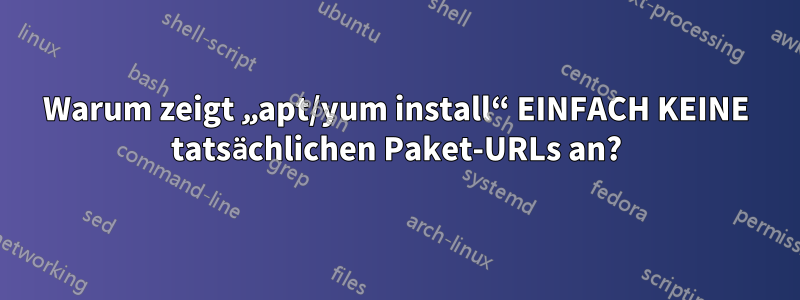 Warum zeigt „apt/yum install“ EINFACH KEINE tatsächlichen Paket-URLs an?