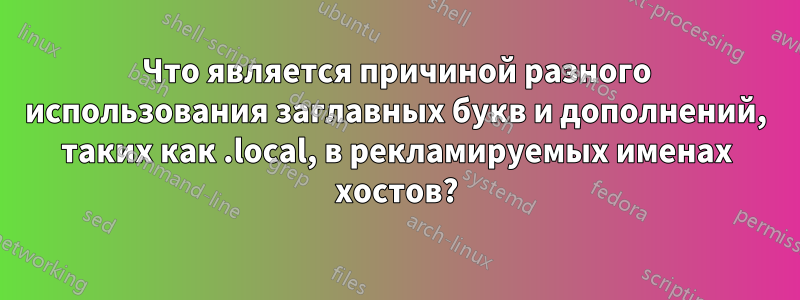 Что является причиной разного использования заглавных букв и дополнений, таких как .local, в рекламируемых именах хостов?