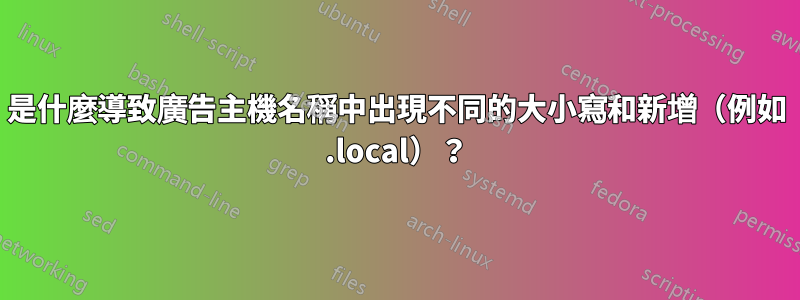 是什麼導致廣告主機名稱中出現不同的大小寫和新增（例如 .local）？