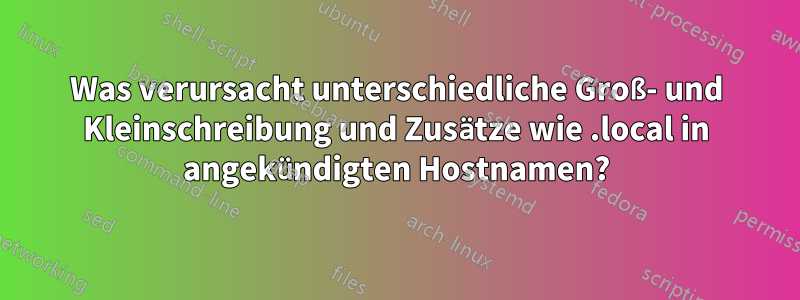 Was verursacht unterschiedliche Groß- und Kleinschreibung und Zusätze wie .local in angekündigten Hostnamen?