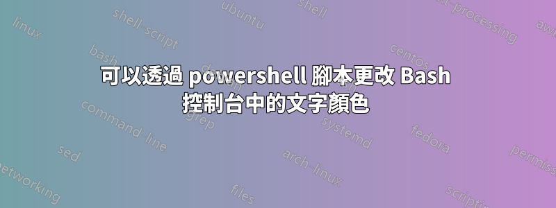 可以透過 powershell 腳本更改 Bash 控制台中的文字顏色