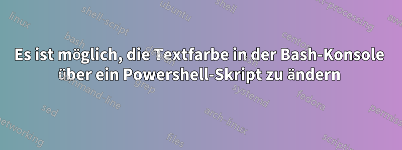 Es ist möglich, die Textfarbe in der Bash-Konsole über ein Powershell-Skript zu ändern