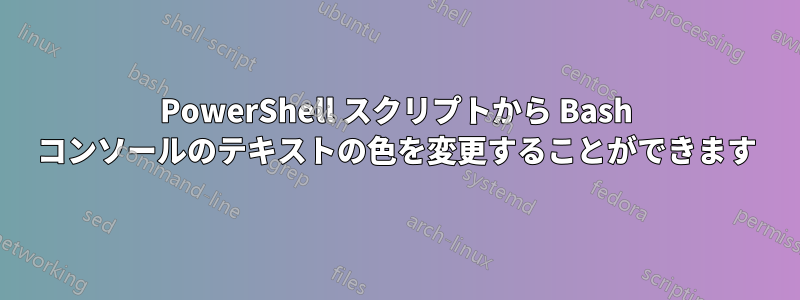 PowerShell スクリプトから Bash コンソールのテキストの色を変更することができます