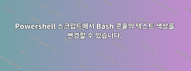 Powershell 스크립트에서 Bash 콘솔의 텍스트 색상을 변경할 수 있습니다.