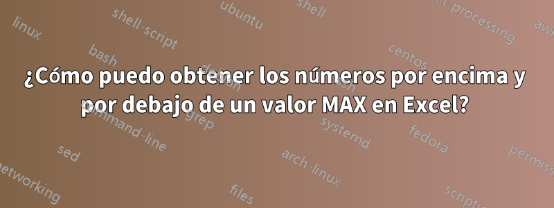 ¿Cómo puedo obtener los números por encima y por debajo de un valor MAX en Excel?