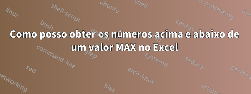 Como posso obter os números acima e abaixo de um valor MAX no Excel