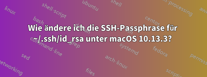 Wie ändere ich die SSH-Passphrase für ~/.ssh/id_rsa unter macOS 10.13.3?