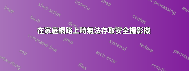 在家庭網路上時無法存取安全攝影機