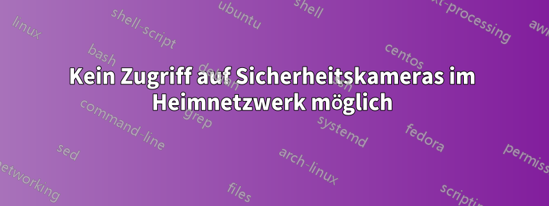 Kein Zugriff auf Sicherheitskameras im Heimnetzwerk möglich