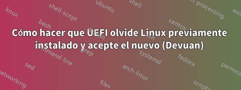 Cómo hacer que UEFI olvide Linux previamente instalado y acepte el nuevo (Devuan)