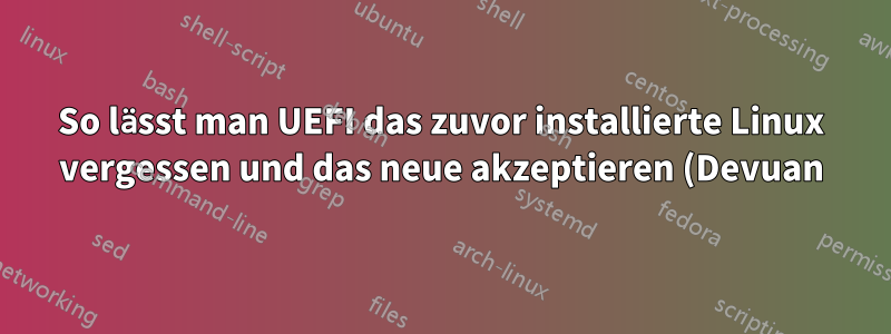 So lässt man UEFI das zuvor installierte Linux vergessen und das neue akzeptieren (Devuan)