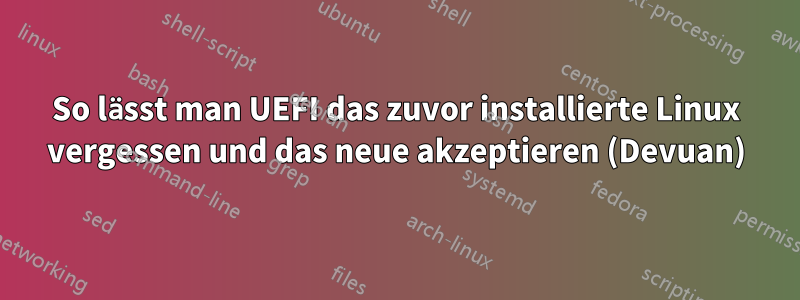 So lässt man UEFI das zuvor installierte Linux vergessen und das neue akzeptieren (Devuan)