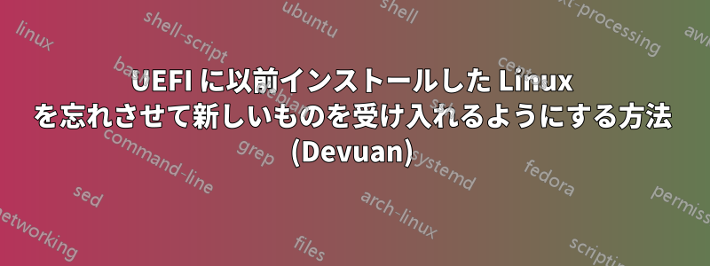 UEFI に以前インストールした Linux を忘れさせて新しいものを受け入れるようにする方法 (Devuan)