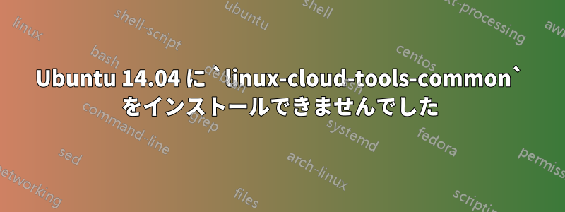 Ubuntu 14.04 に `linux-cloud-tools-common` をインストールできませんでした