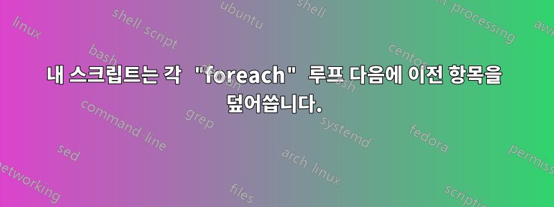 내 스크립트는 각 "foreach" 루프 다음에 이전 항목을 덮어씁니다.