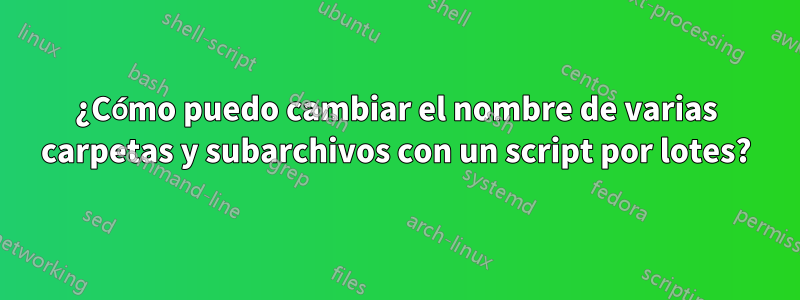 ¿Cómo puedo cambiar el nombre de varias carpetas y subarchivos con un script por lotes?