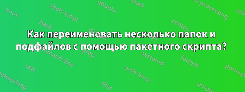 Как переименовать несколько папок и подфайлов с помощью пакетного скрипта?