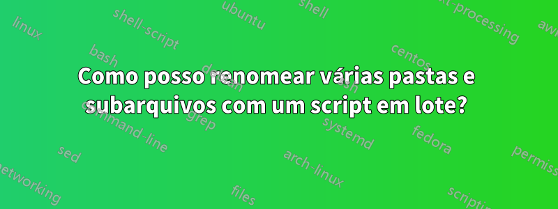 Como posso renomear várias pastas e subarquivos com um script em lote?