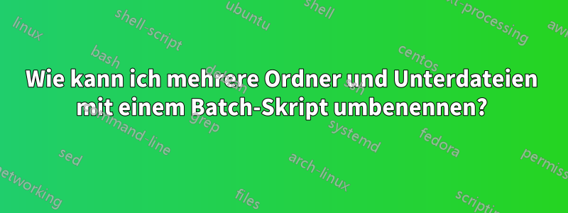 Wie kann ich mehrere Ordner und Unterdateien mit einem Batch-Skript umbenennen?