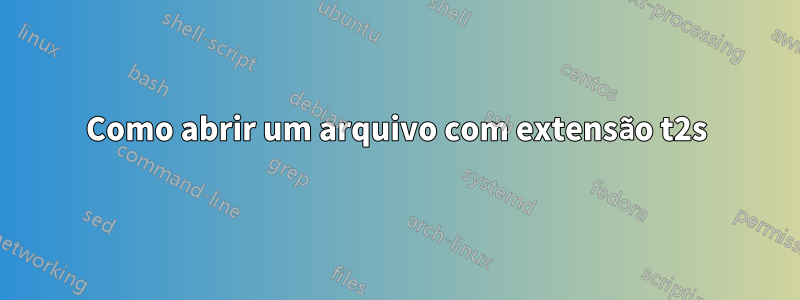 Como abrir um arquivo com extensão t2s