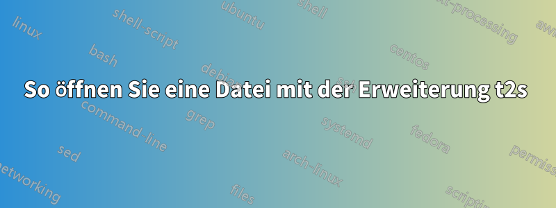 So öffnen Sie eine Datei mit der Erweiterung t2s