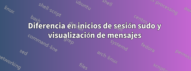 Diferencia en inicios de sesión sudo y visualización de mensajes