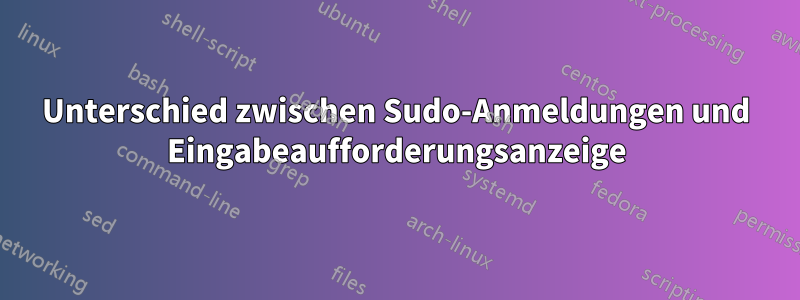 Unterschied zwischen Sudo-Anmeldungen und Eingabeaufforderungsanzeige