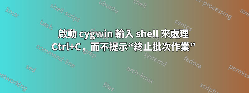 啟動 cygwin 輸入 shell 來處理 Ctrl+C，而不提示“終止批次作業”