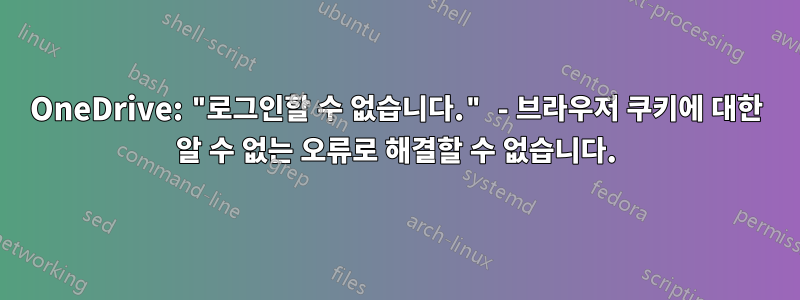 OneDrive: "로그인할 수 없습니다." - 브라우저 쿠키에 대한 알 수 없는 오류로 해결할 수 없습니다.