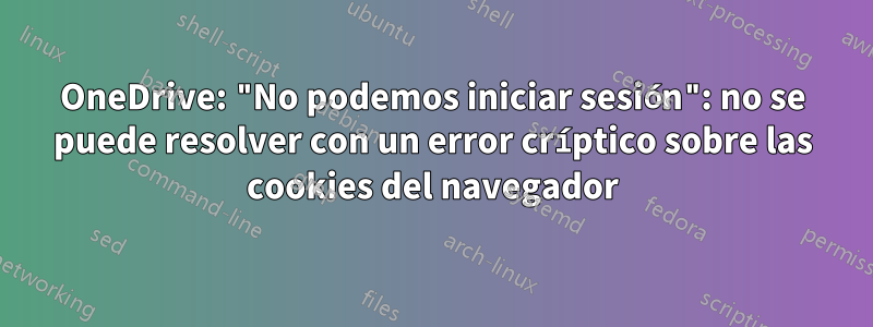 OneDrive: "No podemos iniciar sesión": no se puede resolver con un error críptico sobre las cookies del navegador