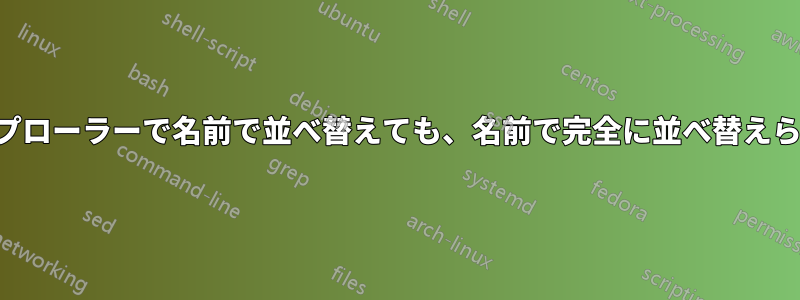 エクスプローラーで名前で並べ替えても、名前で完全に並べ替えられない