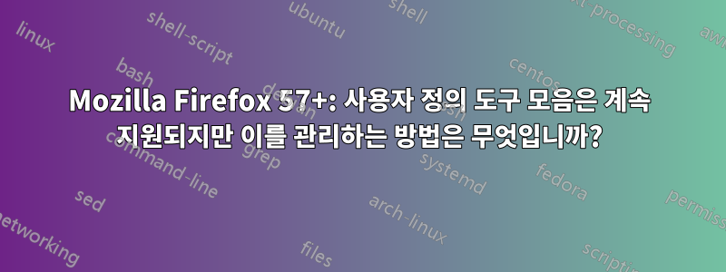 Mozilla Firefox 57+: 사용자 정의 도구 모음은 계속 지원되지만 이를 관리하는 방법은 무엇입니까?